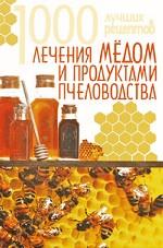 1000 лучших рецептов лечения медом и продуктами пчеловодства