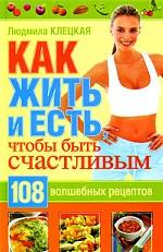 Как жить и есть, чтобы быть счастливым. 108 волшебных рецептов