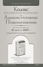 Кодекс Российской Федерации об административных правонарушениях по состоянию на 10 августа 2009г. Комментарий последних изменений