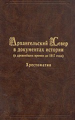 Архангельский Север в документах истории (с древнейших времен до 1917 года). Хрестоматия