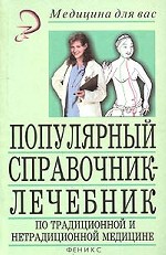 Популярный справочник-лечебник по традиционной и нетрадиционной медицине