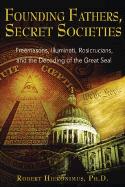 Founding Fathers, Secret Societies: Freemasons, Illuminati, Rosicrucians, and the Decoding of the Great Seal (Revised)