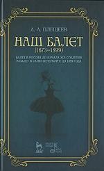 Наш балет (1673-1899). Балет в России до начала 19 столетия и балет в Санкт-Петербурге до 1899 года
