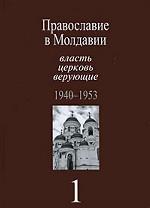 Православие в Молдавии: власть, церковь, верующие 1940-1953. Том 1