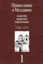 Православие в Молдавии: власть, церковь, верующие 1940-1953. Том 1