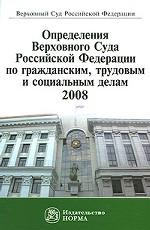 Определения Верховного Суда Российской Федерации по гражданским, трудовым и социальным делам. 2008