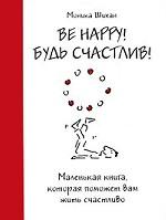 Be Happy! Будь счастлив! Маленькая книга, которая поможет вам жить счастливо