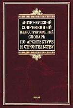 Англо-русский современный иллюстрированный словарь по архитектуре и строительству