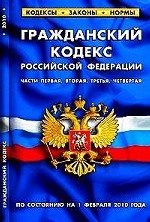 Гражданский кодекс Российской Федерации. Части первая, вторая, третья, четвертая: По состоянию на 1 февраля 2010 года