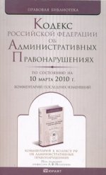 Кодекс рф об административных правонарушениях по состоянию на 10 марта 2010 г. комментарий последних изменений