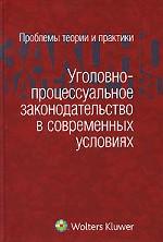 Уголовно-процессуальное законодательство в современных условиях. Проблемы теории и практики