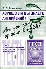 Хорошо ли Вы знаете английский? Are you sure of your English?: Тесты для тех, кто хочет проверить себя, и тех, кому надо оценить знания других