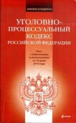 Уголовно-процессуальный кодекс РФ: текст с изменениями и дополнениями по состоянию на 10 июля 2010