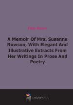 A Memoir Of Mrs. Susanna Rowson, With Elegant And Illustrative Extracts From Her Writings In Prose And Poetry