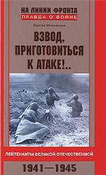 Взвод, приготовиться к атаке!. . Лейтенанты Великой Отечественной. 1941-1945