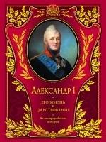Александр I. Его жизнь и царствование: иллюстрированная история