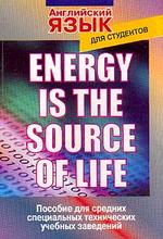 Energy is the source of life: Пособие по английскому языку для студентов техникумов, колледжей