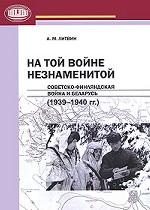На той войне незнаменитой. Советско-финляндская война и Беларусь (1939-1940 гг. )