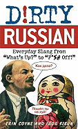 Dirty Russian: Everyday Slang from "What`s Up?" to "F*%# Off!"