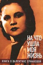 На что ушла моя жизнь. Книга о Валентине Ермаковой