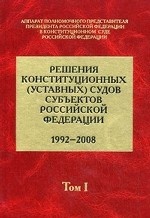 Решения конституционных (уставных) судов субъектов Российской Федерации (1992-2008). В 7-ми томах. Том 1
