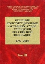Решения конституционных (уставных) судов субъектов Российской Федерации (1992-2008). В 7-ми томах. Том 3