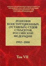 Решения конституционных (уставных) судов субъектов Российской Федерации (1992-2008). В 7-ми томах. Том 7