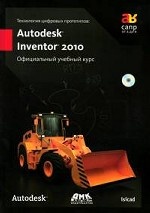 Технология цифровых прототипов. Autodesk Inventor 2010. Официальный учебный курс (+ CD-ROM)