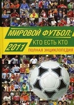 Мировой футбол. Кто есть кто 2011. Полная энциклопедия