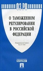 Федеральный закон Российской Федерации " О таможенном регулировании в Российской Федерации" №311-ФЗ