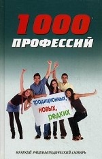 1000 профессий традиционных, новых, редких. Краткий энциклопедический словарь