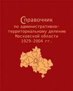 Справочник по административному делению московской области 1929-2004гг