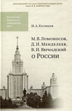 М. В. Ломоносов, Д. И. Менделеев, В. И. Вернадский о России
