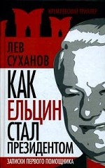 Как Ельцин стал президентом: Записки первого помощника