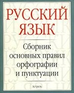 Русский язык: Сборник основных правил орфографии и пунктуации