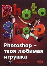 Pnotosnop - твоя любимая игрушка. Редактирование фотографий, создание фотомонтажа. Самоучитель