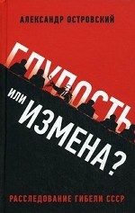 Глупость или измена? Расследование гибели СССР