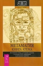 Метамагия. Книга Атема. Достижение новых состояний сознания с помощью НЛП, нейронауки и ритуальных практик