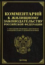 Комментарий к Жилищному законодательству Российской Федерации с образцами правовых документов и материалами судебной практики
