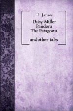 Daisy Miller. Pandora. The Patagonia, and other tales