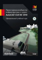 Проектирование объектов инфраструктуры и дорог. AutoCAD Civil 3D 2010. Официальный учебный курс