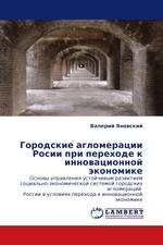 Городские агломерации Росии при переходе к инновационной экономике. Основы управления устойчивым развитием социально-экономической системой городских агломераций России в условиях перехода к инновационной экономике