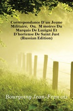 Correspondance Dun Jeune Militaire, Ou, Memoires Du Marquis De Luzigni Et Dhortense De Saint Just (Russian Edition)