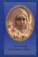 Золотой святыни свет. .. Воспоминания матушки Надежды - последней монахини Марфо-Мариинский обители милосердия