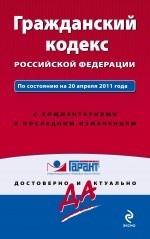 Гражданский кодекс Российской Федерации. По состоянию на 20 апреля 2011 года. С комментариями к последним изменениям