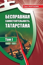 Бесправная самостоятельность Татарстана: в трех томах. Том 1: 1989–1991