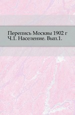 Перепись Москвы 1902 г. Часть 1. Население. Вып.1