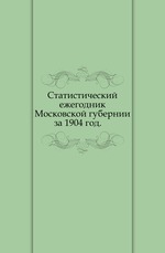 Статистический ежегодник Московской губернии.. за 1904 год.