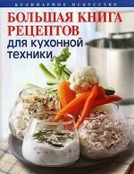 Современная кухня XXI века. Большая книга рецептов для кухонной техники. Более 1000 рецептов на любой вкус