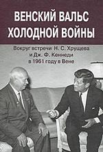 Венский вальс холодной войны. Вокруг встречи Н. С. Хрущева и Дж. Ф. Кеннеди в 1961 году в Вене. Документы.